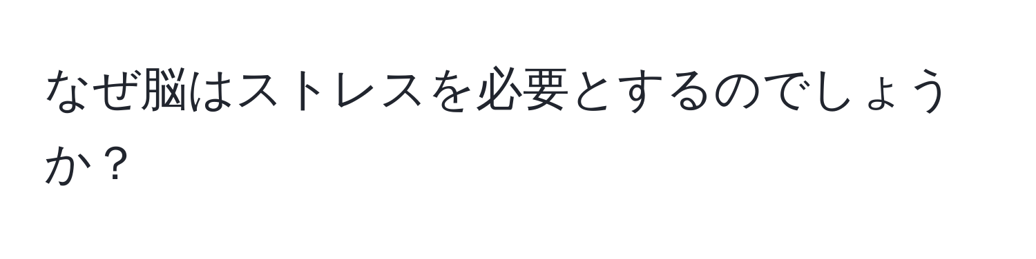 なぜ脳はストレスを必要とするのでしょうか？