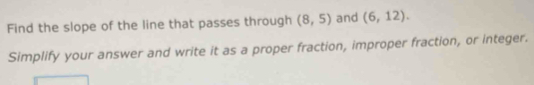 Find the slope of the line that passes through (8,5) and (6,12). 
Simplify your answer and write it as a proper fraction, improper fraction, or integer.