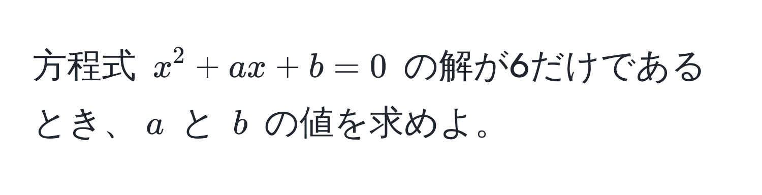 方程式 $x^2 + ax + b = 0$ の解が6だけであるとき、$a$ と $b$ の値を求めよ。