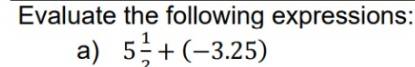 Evaluate the following expressions: 
a) 5 1/2 +(-3.25)