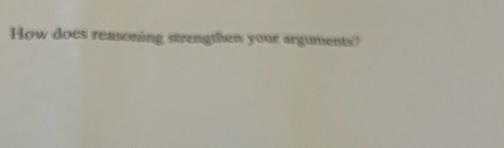 How does reasoning strengthen your arguments?