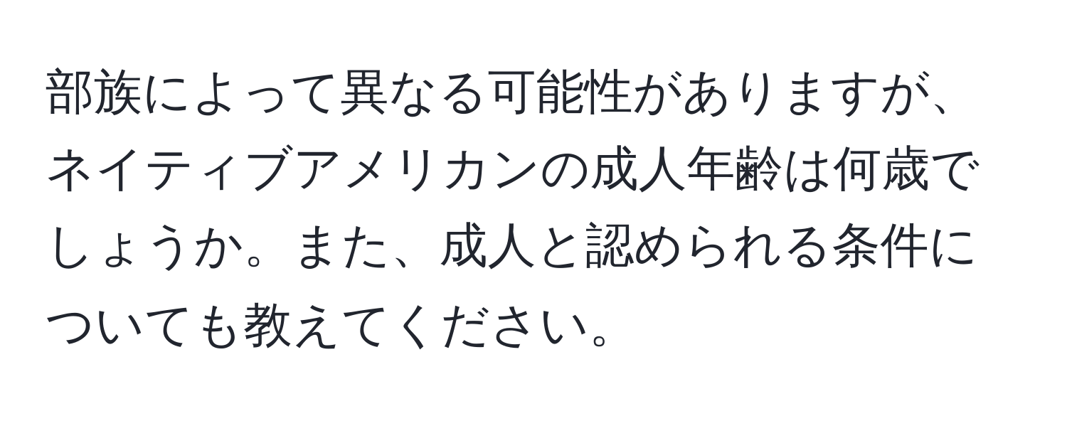 部族によって異なる可能性がありますが、ネイティブアメリカンの成人年齢は何歳でしょうか。また、成人と認められる条件についても教えてください。