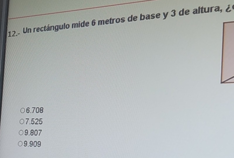 Un rectángulo mide 6 metros de base y 3 de altura, ¿
6.708
7.525
9.807
9.909