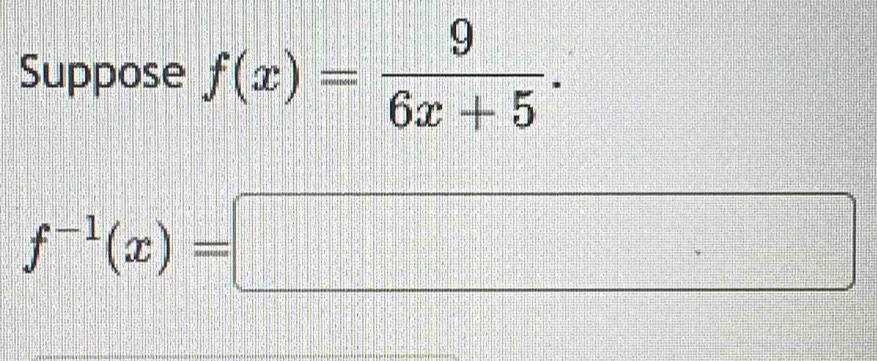 Suppose f(x)= 9/6x+5 .
f^(-1)(x)=□