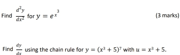 Find  d^2y/dx^2  for y=e^(x^3) (3 marks) 
Find  dy/dx  using the chain rule for y=(x^3+5)^7 with u=x^3+5.