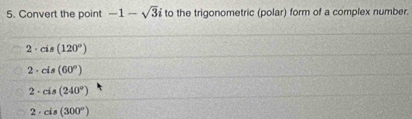 Convert the point -1-sqrt(3)i to the trigonometric (polar) form of a complex number.
2 cis(120^o)
2- cis(60^o)
2 - cis(240°)
2 · cis(300^o)