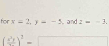 for x=2, y=-5 , and z=-3.
(frac x^3y)^2=