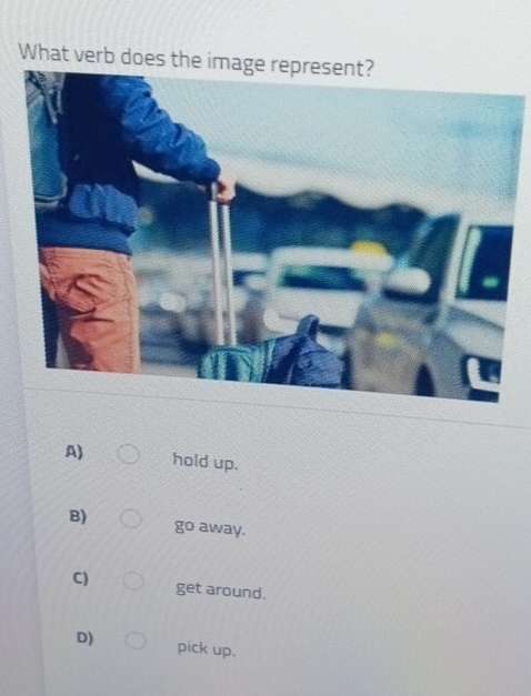 What verb does the image represent?
A) hold up.
B) away.
go
C) get around.
D) pick up.