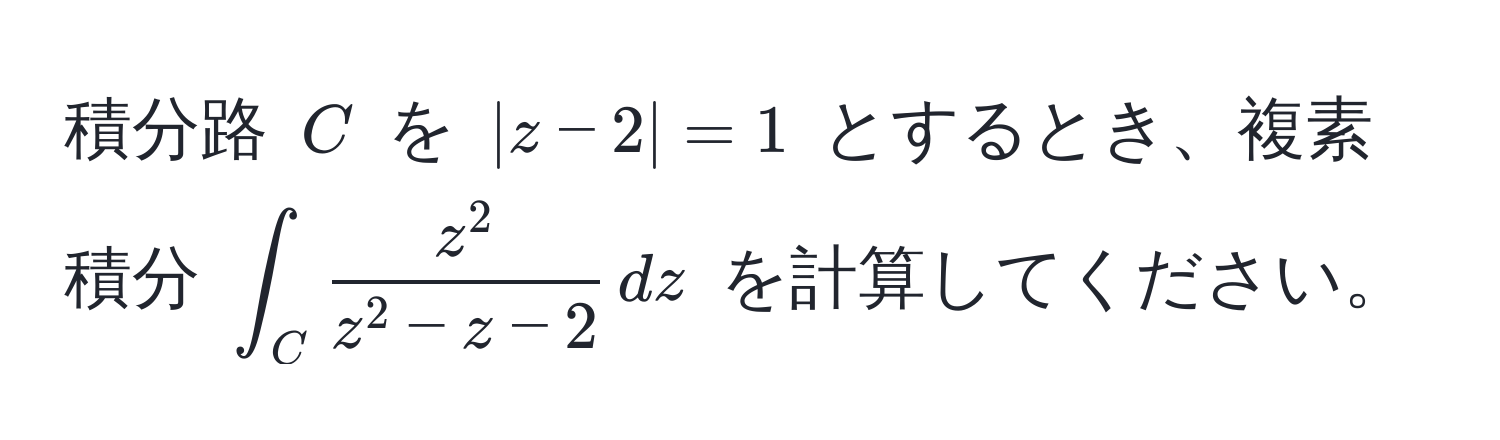 積分路 $C$ を $|z-2|=1$ とするとき、複素積分 $∈t_C fracz^2z^(2 - z - 2) , dz$ を計算してください。