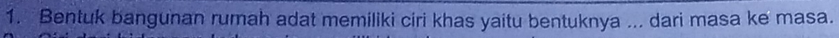 Bentuk bangunan rumah adat memiliki ciri khas yaitu bentuknya ... dari masa ke masa.