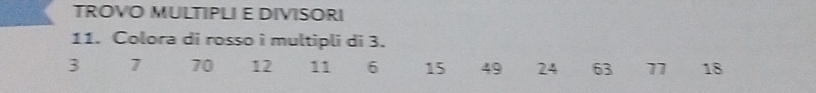 TROVO MULTIPLI E DIVISORI 
11. Colora di rosso i multipli di 3.
3 7 70 12 11 6 15 49 24 63 11 18