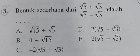 Bentuk sederhana dari  (sqrt(5)+sqrt(3))/sqrt(5)-sqrt(3)  adalah
A. sqrt(15)+sqrt(3) D. 2(sqrt(5)-sqrt(3))
B. 4+sqrt(15) E. 2(sqrt(5)+sqrt(3))
C. -2(sqrt(5)+sqrt(3))