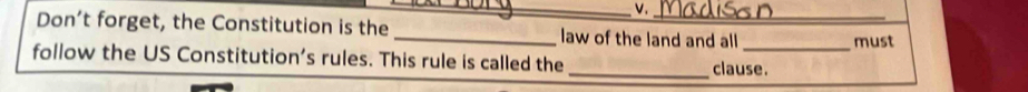 Don’t forget, the Constitution is the _law of the land and all 
follow the US Constitution’s rules. This rule is called the _clause. must