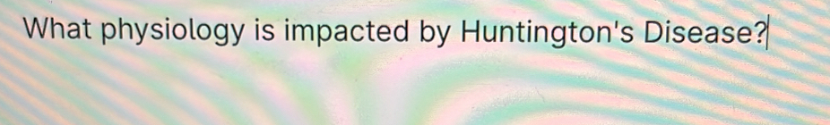 What physiology is impacted by Huntington's Disease?