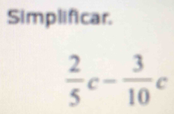 Simplificar.
 2/5 c- 3/10 c