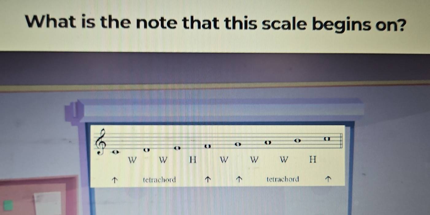 What is the note that this scale begins on? 
o o 
o 
w W H w w w H 
tetrachord tetrachord