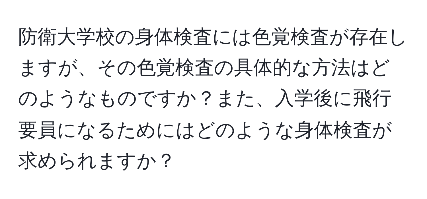 防衛大学校の身体検査には色覚検査が存在しますが、その色覚検査の具体的な方法はどのようなものですか？また、入学後に飛行要員になるためにはどのような身体検査が求められますか？