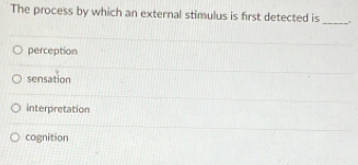 The process by which an external stimulus is first detected is _.
perception
sensation
interpretation
cognition