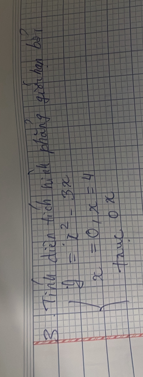 Tinu dièn hich hià phàng gi han bǎ?
beginarrayl y=x^2-3x x=0,x=4 fix-0,xendarray.