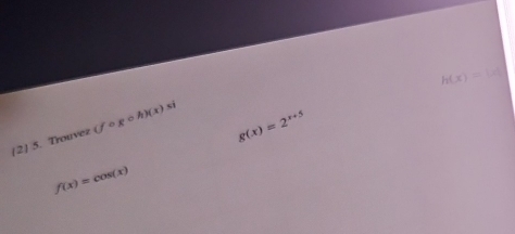 h(x)=|x|
g(x)=2^(x+5)
[2] 5. Trouvez (fcirc gcirc h)(x) sì
f(x)=cos (x)