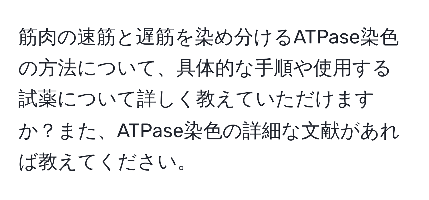 筋肉の速筋と遅筋を染め分けるATPase染色の方法について、具体的な手順や使用する試薬について詳しく教えていただけますか？また、ATPase染色の詳細な文献があれば教えてください。