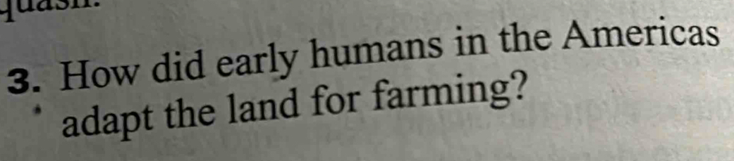 quasn. 
3. How did early humans in the Americas 
adapt the land for farming?