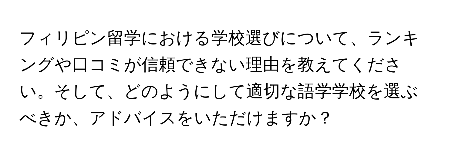 フィリピン留学における学校選びについて、ランキングや口コミが信頼できない理由を教えてください。そして、どのようにして適切な語学学校を選ぶべきか、アドバイスをいただけますか？