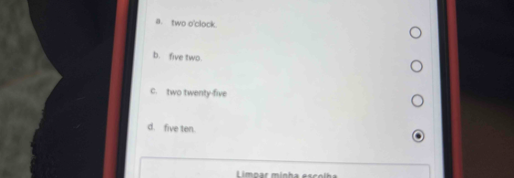 a. two o'clock.
b. five two.
c. two twenty-five
d. five ten.
Limpar mínha escolha