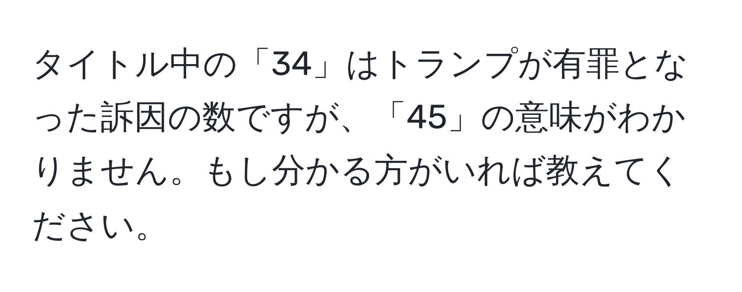 タイトル中の「34」はトランプが有罪となった訴因の数ですが、「45」の意味がわかりません。もし分かる方がいれば教えてください。