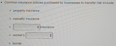 Common insurance policies purchased by businesses to transfer risk include:
。 property insurance
casualty insurance
□ insura nce
worker's □ 
bonds