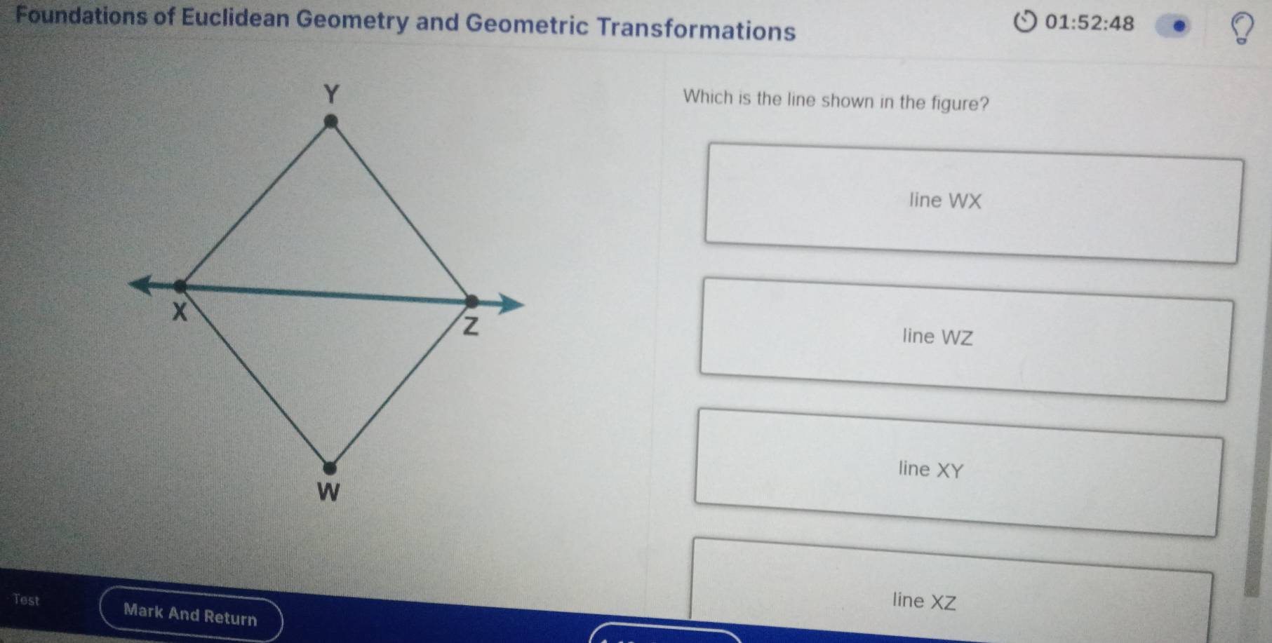 Foundations of Euclidean Geometry and Geometric Transformations
01:52:48
Which is the line shown in the figure?
line WX
line WZ
line XY
line XZ
Test Mark And Return