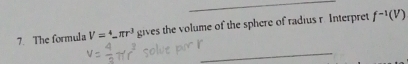 The formula V=^4π r^3 gives the volume of the sphere of radius r. Interpret f^(-1)(V)
_