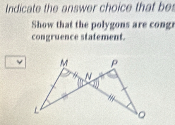 Indicate the answer choice that be 
Show that the polygons are congr 
congruence statement.