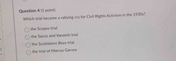 Which trial became a rallying cry for Civil RIghts Activism in the 1930s?
the Scopes trial
the Sacco and Vanzetti trial
the Scottsboro Boys trial
2
the trial of Marcus Garvey