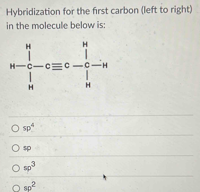 Hybridization for the frst carbon (left to right)
in the molecule below is:
sp^4
sp
sp^3
sp^2