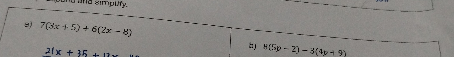 and simplify. 
a) 7(3x+5)+6(2x-8)
b) 8(5p-2)-3(4p+9)