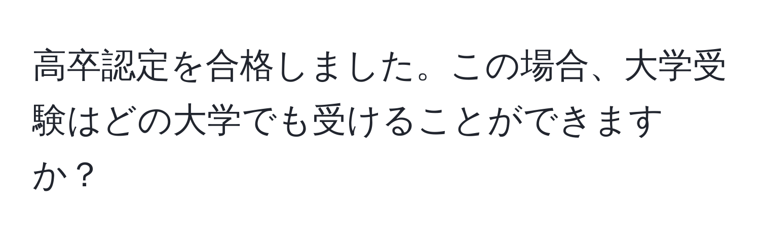 高卒認定を合格しました。この場合、大学受験はどの大学でも受けることができますか？