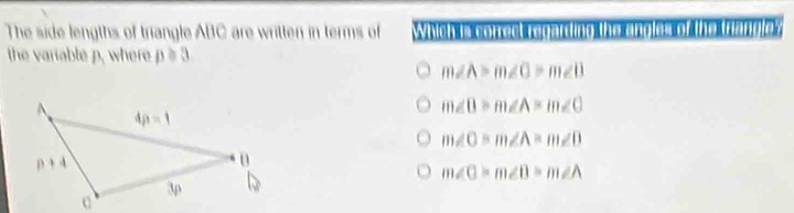 The side lengths of triangle ABC are written in terms of  W a  o                   
the variable p, where p≥slant 3
m∠ A>m∠ C>m∠ B
m∠ B>m∠ A>m∠ C
m∠ O=m∠ A=m∠ B
m∠ C=m∠ B=m∠ A