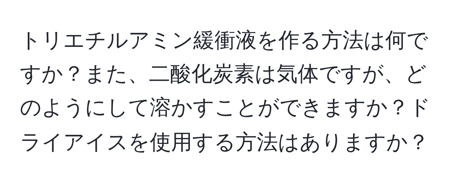 トリエチルアミン緩衝液を作る方法は何ですか？また、二酸化炭素は気体ですが、どのようにして溶かすことができますか？ドライアイスを使用する方法はありますか？