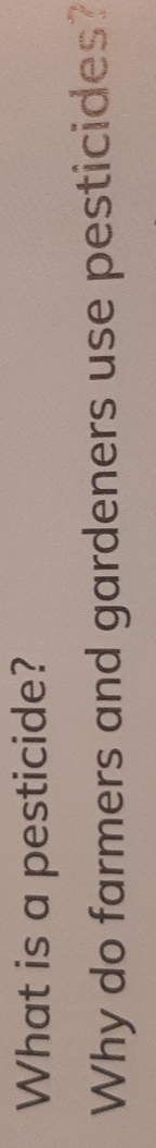 What is a pesticide? 
Why do farmers and gardeners use pesticides?