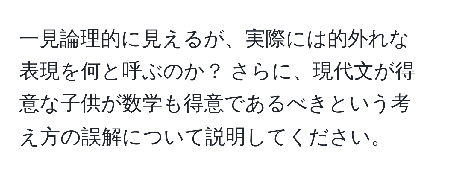 一見論理的に見えるが、実際には的外れな表現を何と呼ぶのか？ さらに、現代文が得意な子供が数学も得意であるべきという考え方の誤解について説明してください。