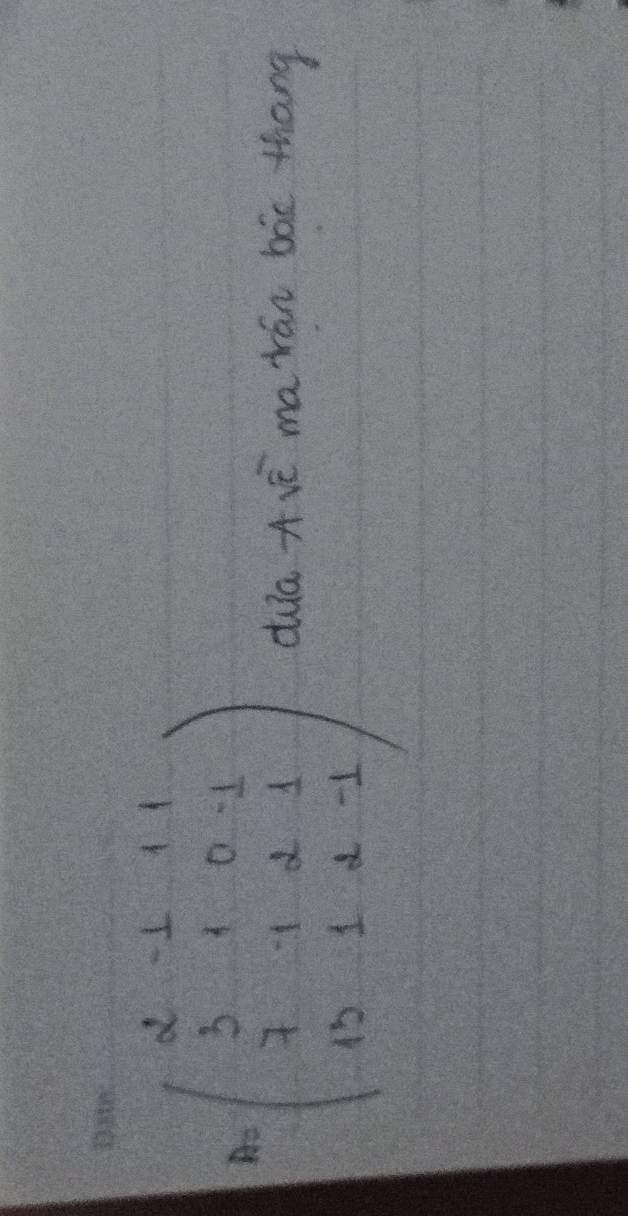 A=beginpmatrix 2&-1&1&1 3&1&0-1 7&1&2&1 12&1&2&-1endpmatrix dua A vē marán bóe thang