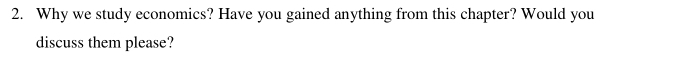 Why we study economics? Have you gained anything from this chapter? Would you 
discuss them please?