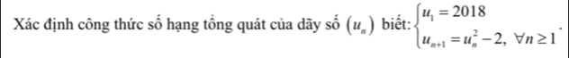 Xác định công thức số hạng tổng quát của dãy số (u_n) biết: beginarrayl u_1=2018 u_n+1=u_n^(2-2,forall n≥ 1endarray)..
