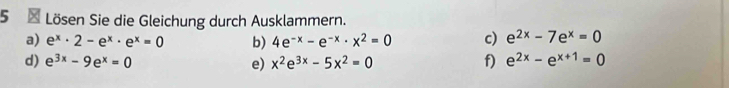 Lösen Sie die Gleichung durch Ausklammern. 
a) e^x· 2-e^x· e^x=0 b) 4e^(-x)-e^(-x)· x^2=0 c) e^(2x)-7e^x=0
d) e^(3x)-9e^x=0 e) x^2e^(3x)-5x^2=0 f) e^(2x)-e^(x+1)=0