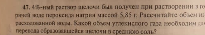 47. 4% -ныйраствор шелочи был πолучен πри растворении в го 
ρячей воде пероксила натрия массой 5,85 г. Рассчитайτе объем из 
расходованной воды. Какой обьем углекислого газа необхοдим л 
перевола образовавшейся шелочи в среднюою соль?