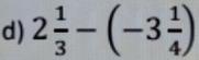 2 1/3 -(-3 1/4 )