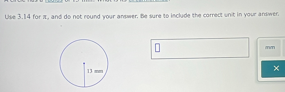 Use 3.14 for π, and do not round your answer. Be sure to include the correct unit in your answer.
mm