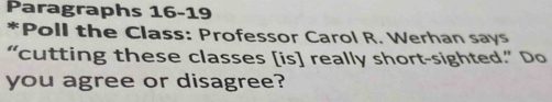 Paragraphs 16-19 
*Poll the Class: Professor Carol R. Werhan says 
“cutting these classes [is] really short-sighted.” Do 
you agree or disagree?