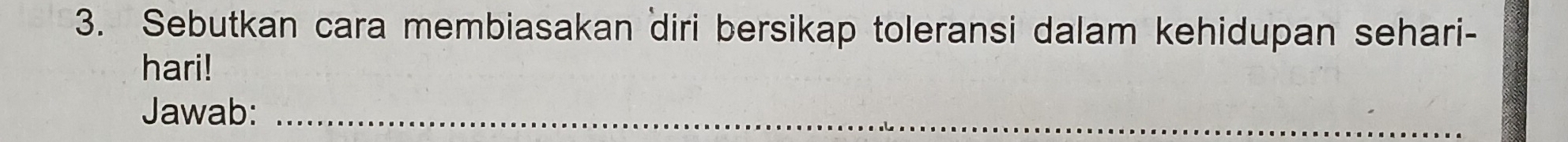 Sebutkan cara membiasakan diri bersikap toleransi dalam kehidupan sehari- 
hari! 
Jawab:_